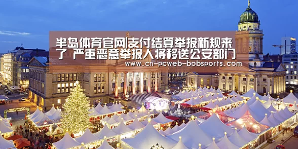 半岛体育官网|支付结算举报新规来了 严重恶意举报人将移送公安部门(图1) 半岛体育APP