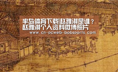 半岛体育下载|赵雅淇是谁?赵雅淇个人资料微博照片(图1) 半岛体育网址