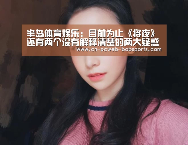半岛体育娱乐:目前为止《将夜》还有两个没有解释清楚的两大疑惑!(图1) 半岛体育APP
