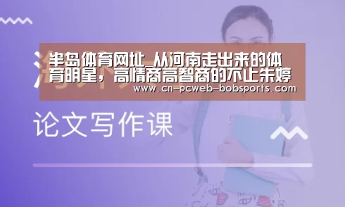 半岛体育网址_从河南走出来的体育明星,高情商高智商的不止朱婷一人(图2) 半岛体育