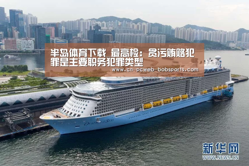 半岛体育下载_最高检:贪污贿赂犯罪是主要职务犯罪类型(图1) 半岛体育