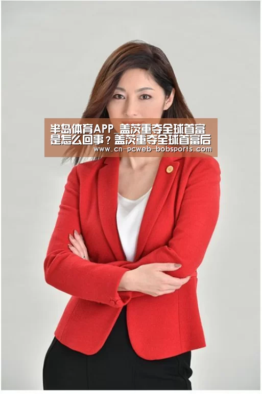 半岛体育APP_盖茨重夺全球首富是怎么回事?盖茨重夺全球首富后的资产是多少?(图2) 半岛体育APP