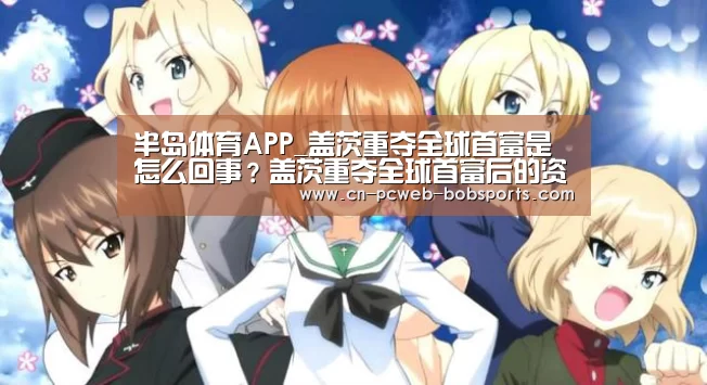 半岛体育APP_盖茨重夺全球首富是怎么回事?盖茨重夺全球首富后的资产是多少?(图4) 半岛体育网址