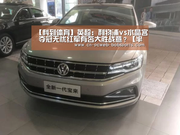 【料到体育】英超:利物浦vs水晶宫 夺冠无忧红军有否大胜战意?【半岛体育官网】(图3) 半岛体育官网