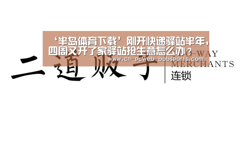 ‘半岛体育下载’刚开快递驿站半年,四周又开了家驿站抢生意怎么办?(图1) 半岛体育