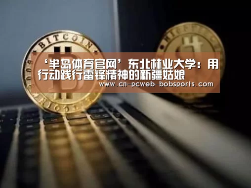 ‘半岛体育官网’东北林业大学:用行动践行雷锋精神的新疆姑娘(图3) 半岛体育注册