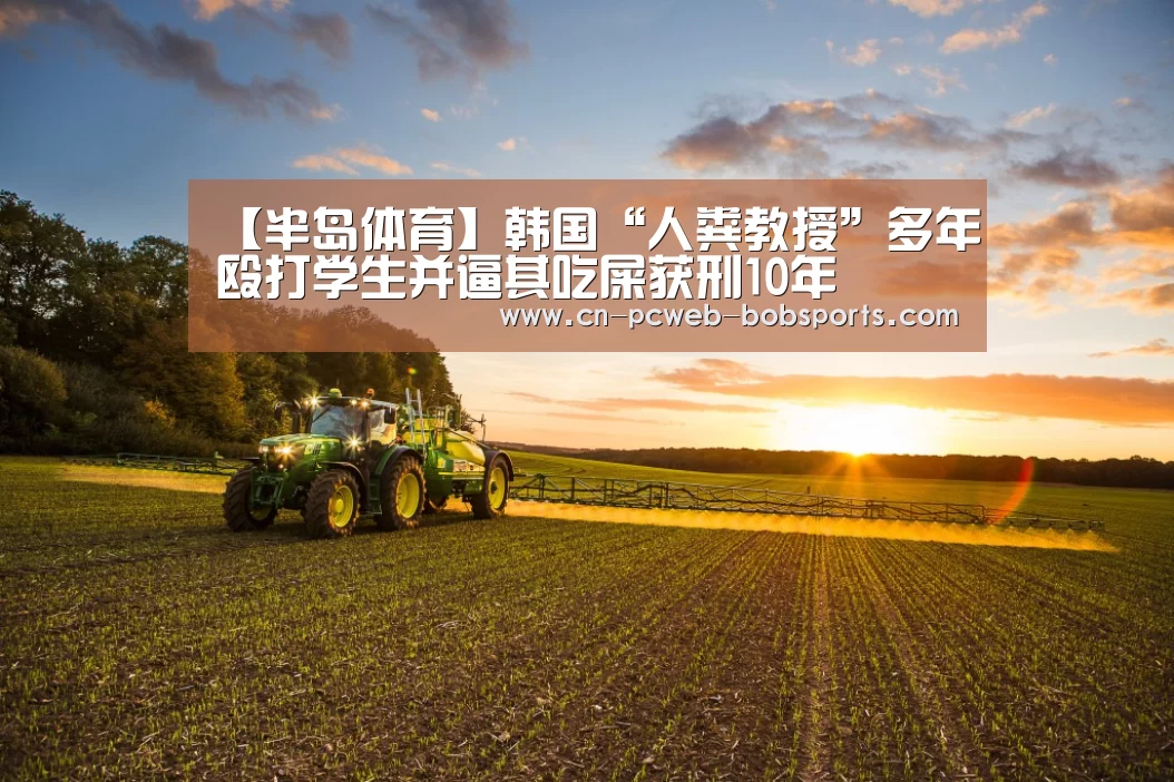 【半岛体育】韩国“人粪教授”多年殴打学生并逼其吃屎获刑10年(图1) 半岛体育注册