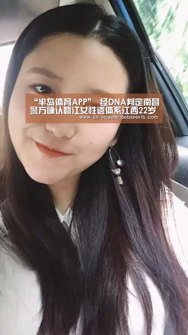 “半岛体育APP”
经DNA判定南昌警方确认赣江女性遗体系江西22岁失踪女大学生(图1) 半岛体育注册