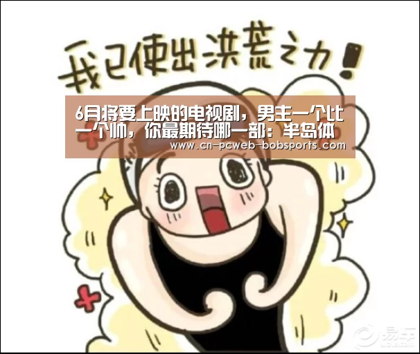 6月将要上映的电视剧,男主一个比一个帅,你最期待哪一部:半岛体育娱乐(图1) 半岛体育官网