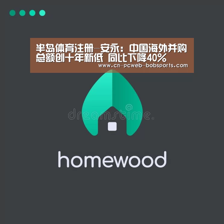 半岛体育注册-安永:中国海外并购总额创十年新低 同比下降40%(图1) 半岛体育APP