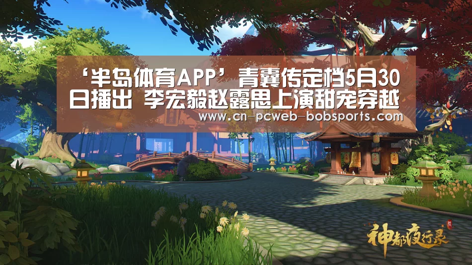 ‘半岛体育APP’青囊传定档5月30日播出 李宏毅赵露思上演甜宠穿越爱情(图2) 半岛体育