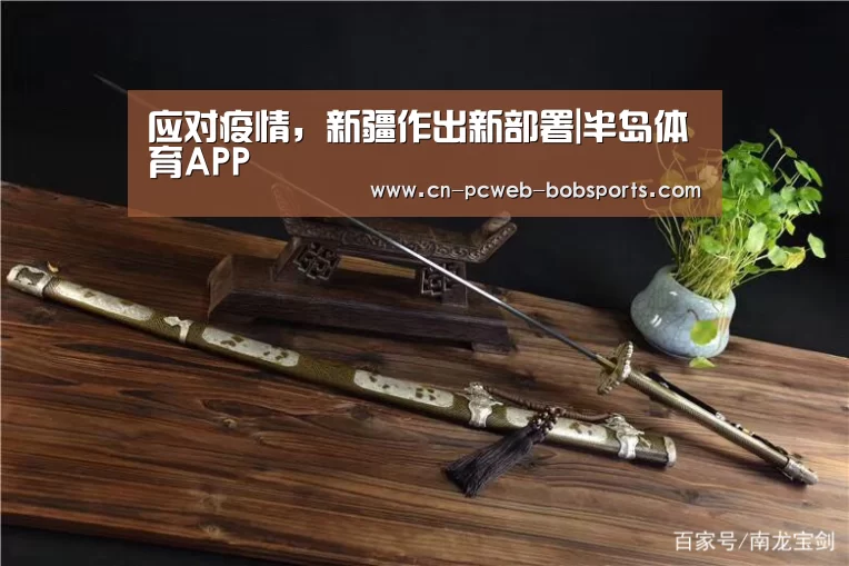应对疫情,新疆作出新部署|半岛体育APP(图2) 半岛体育注册