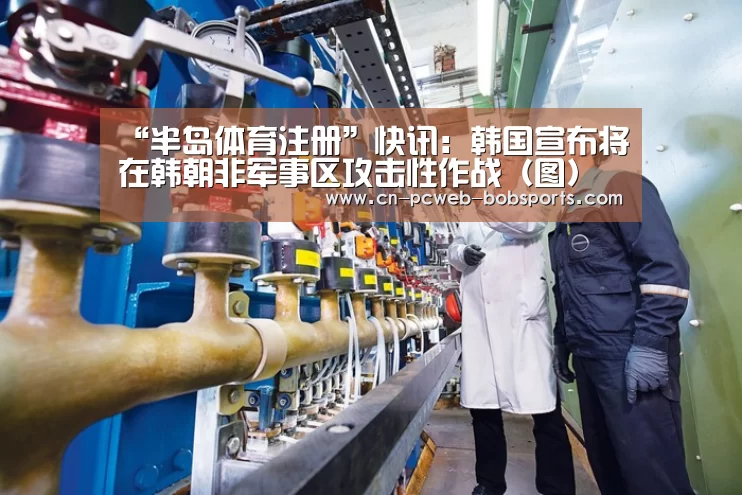 “半岛体育注册”快讯:韩国宣布将在韩朝非军事区攻击性作战(图)(图2) 半岛体育娱乐