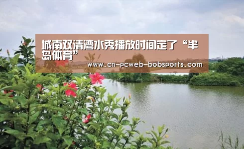 城南双清湾水秀播放时间定了“半岛体育”(图1) 半岛体育