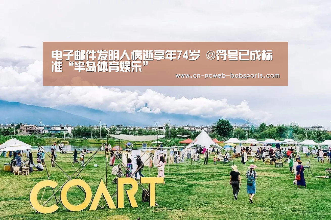 电子邮件发明人病逝享年74岁 @符号已成标准“半岛体育娱乐”(图3) 半岛体育娱乐