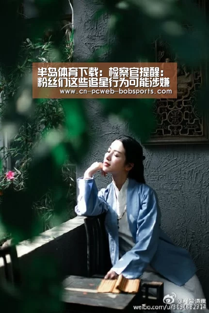 半岛体育下载:检察官提醒:粉丝们这些追星行为可能涉嫌违法(图2) 半岛体育注册